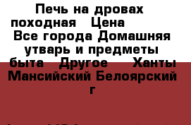 Печь на дровах, походная › Цена ­ 1 800 - Все города Домашняя утварь и предметы быта » Другое   . Ханты-Мансийский,Белоярский г.